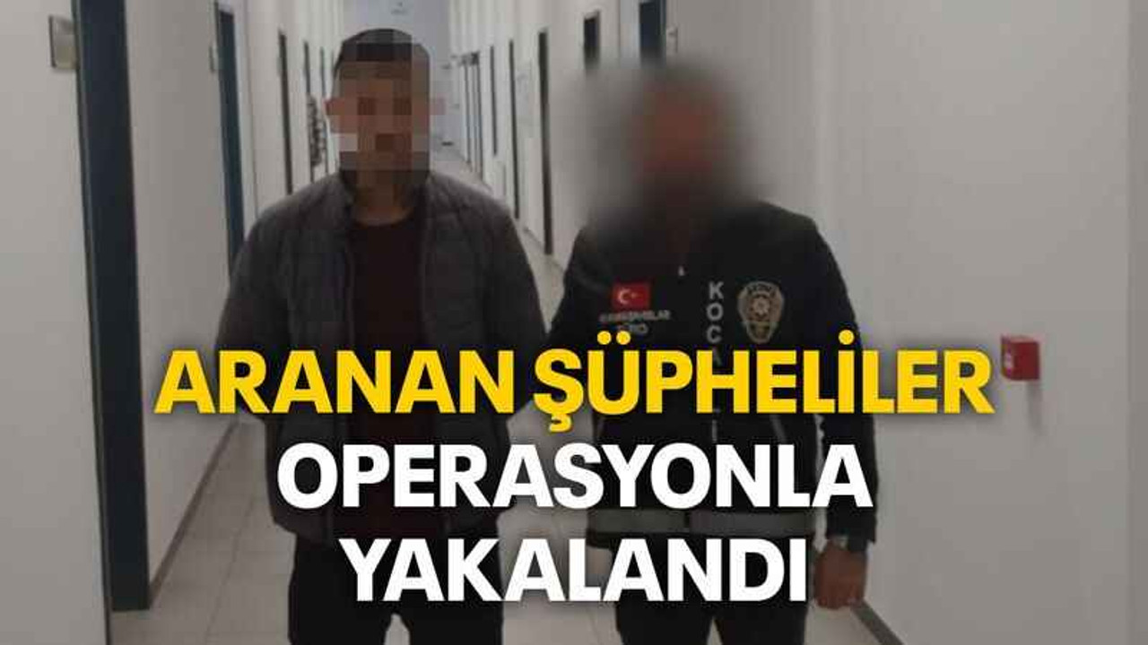 Aranan şüpheliler operasyonla yakalandı